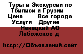 Туры и Экскурсии по Тбилиси и Грузии. › Цена ­ 1 - Все города Услуги » Другие   . Ненецкий АО,Лабожское д.